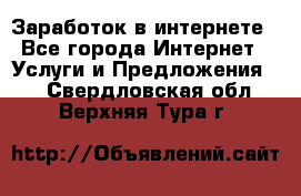 Заработок в интернете - Все города Интернет » Услуги и Предложения   . Свердловская обл.,Верхняя Тура г.